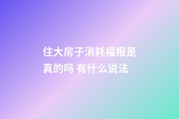 住大房子消耗福报是真的吗 有什么说法